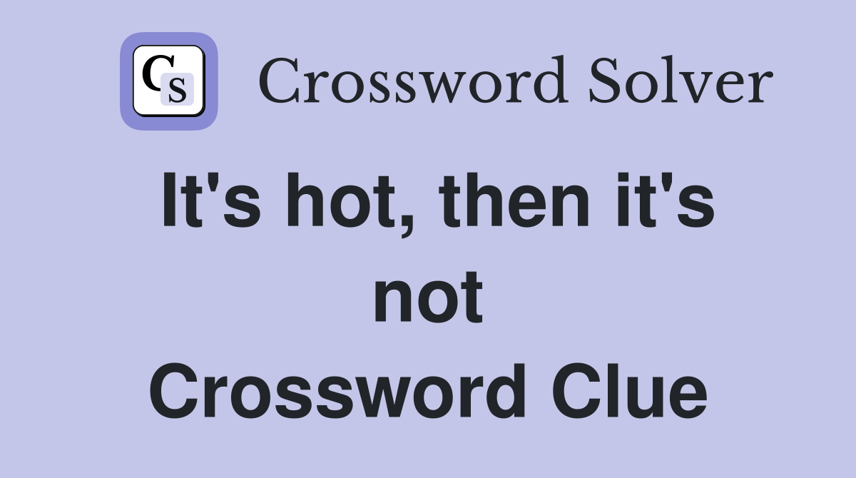 It's hot, then it's not Crossword Clue