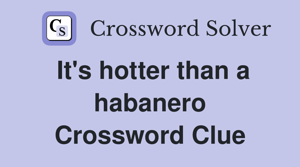 It's hotter than a habanero Crossword Clue