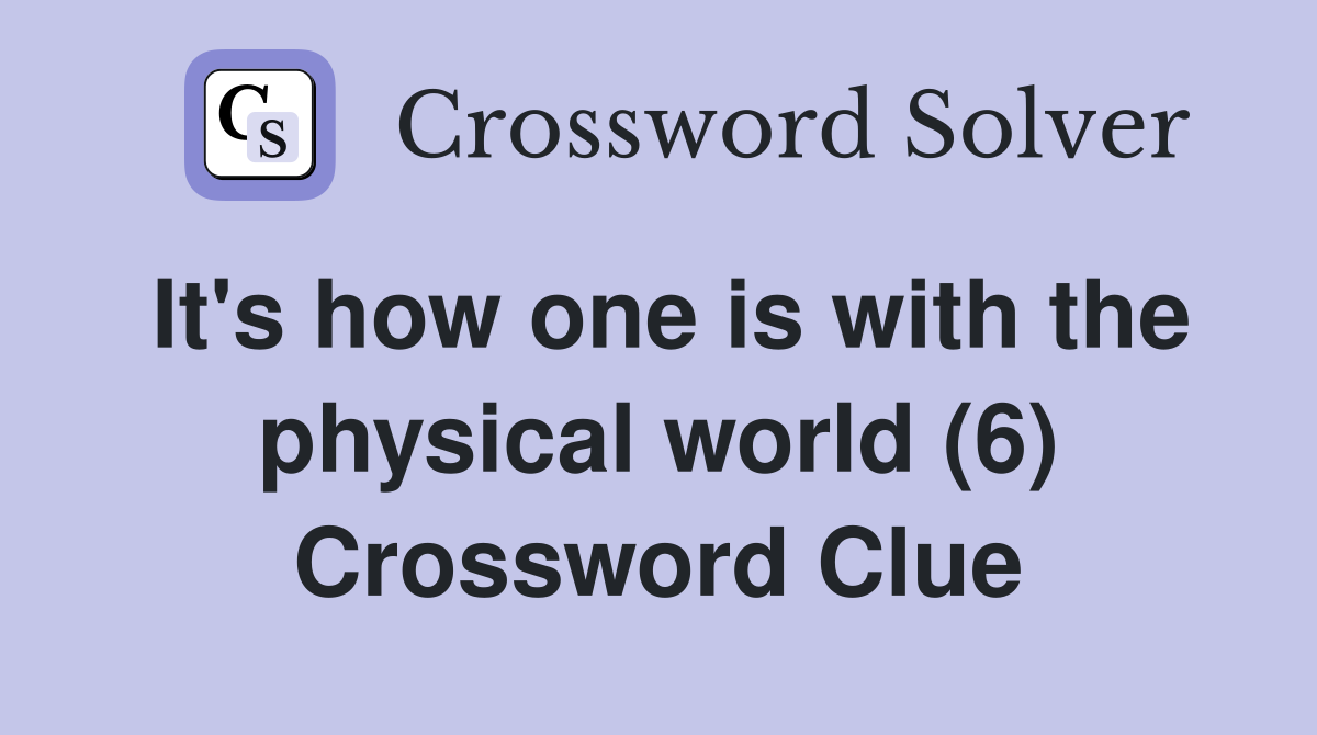 It's how one is with the physical world (6) Crossword Clue