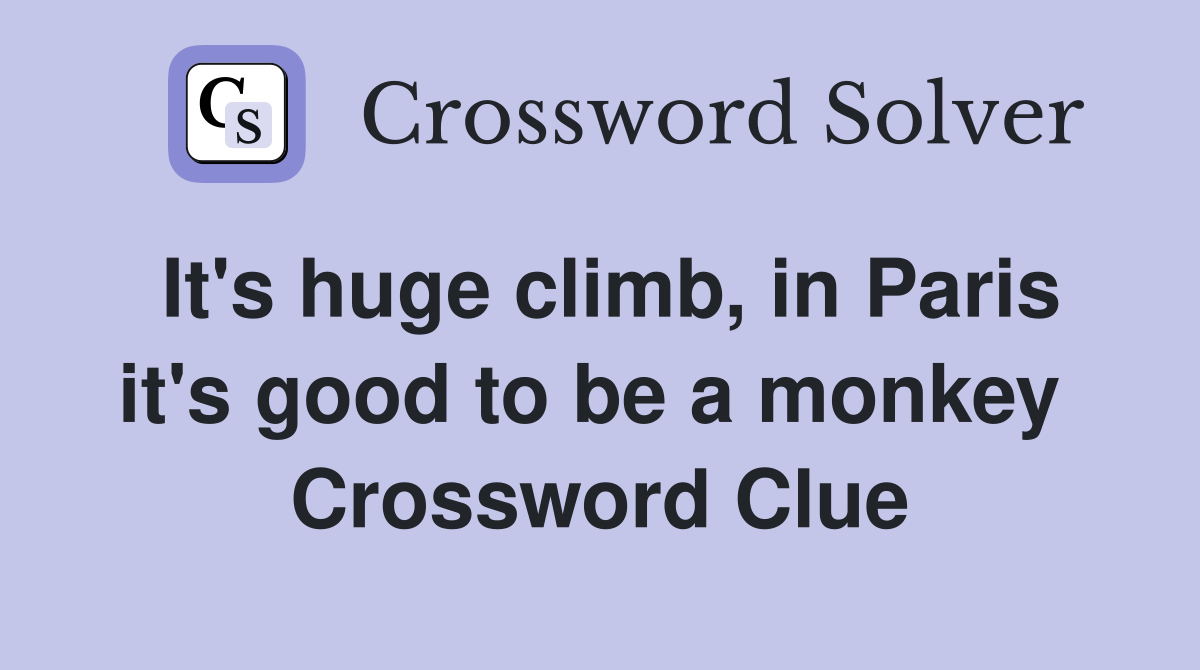 It's huge climb, in Paris it's good to be a monkey  Crossword Clue