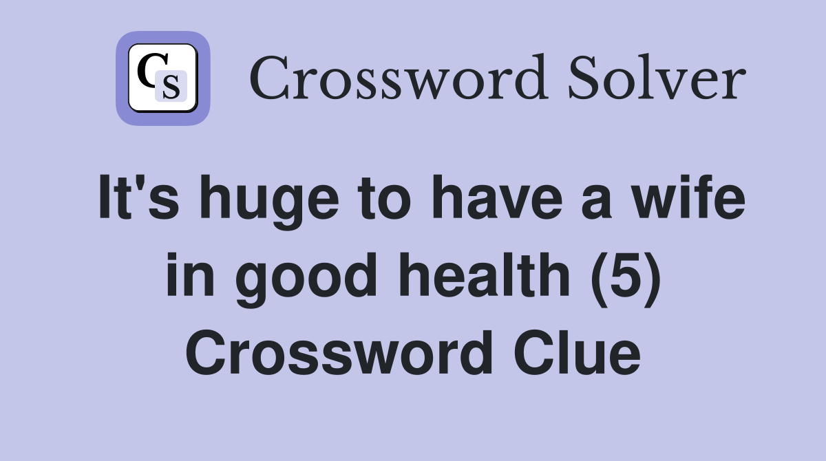 It's huge to have a wife in good health (5) Crossword Clue