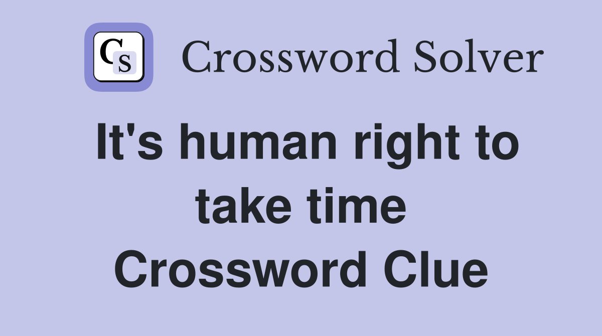 It's human right to take time Crossword Clue