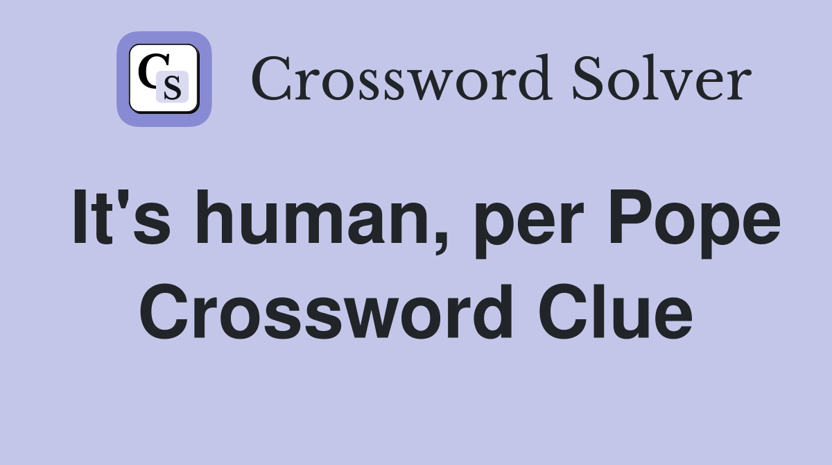 It's human, per Pope Crossword Clue