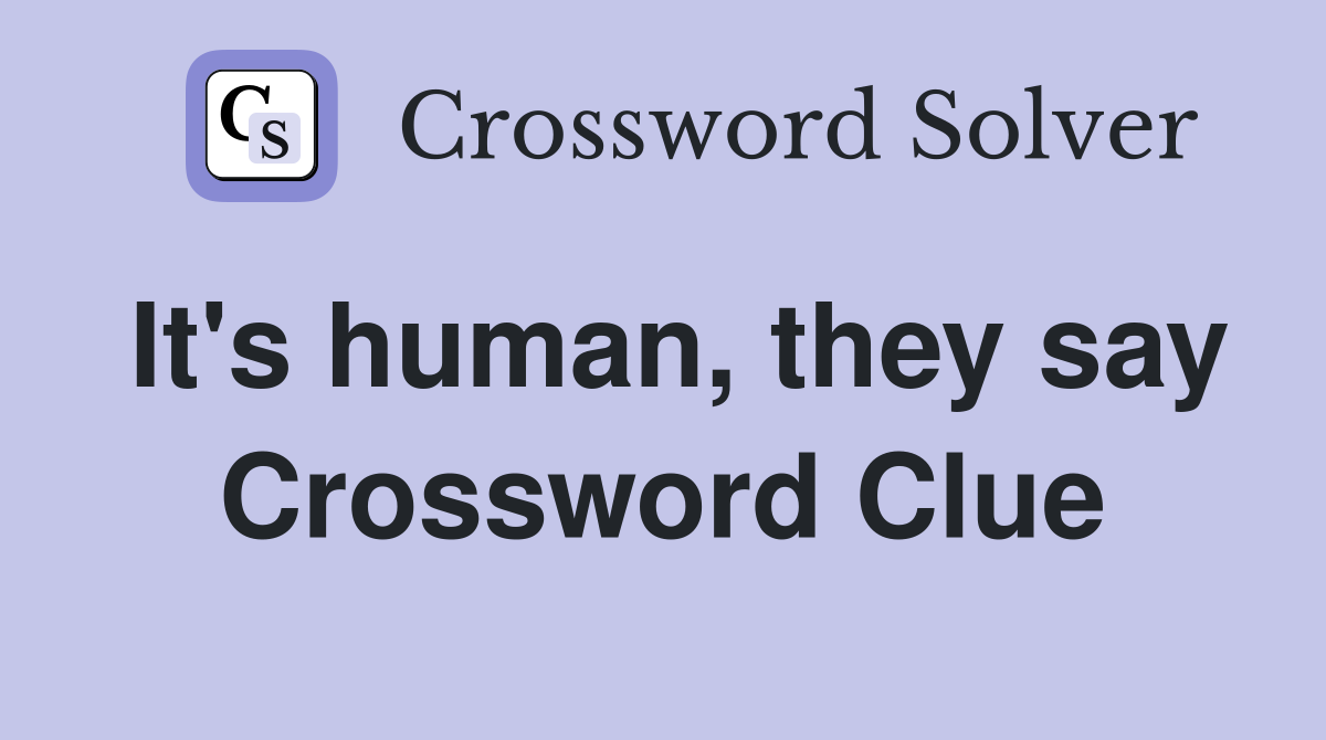 It's human, they say Crossword Clue
