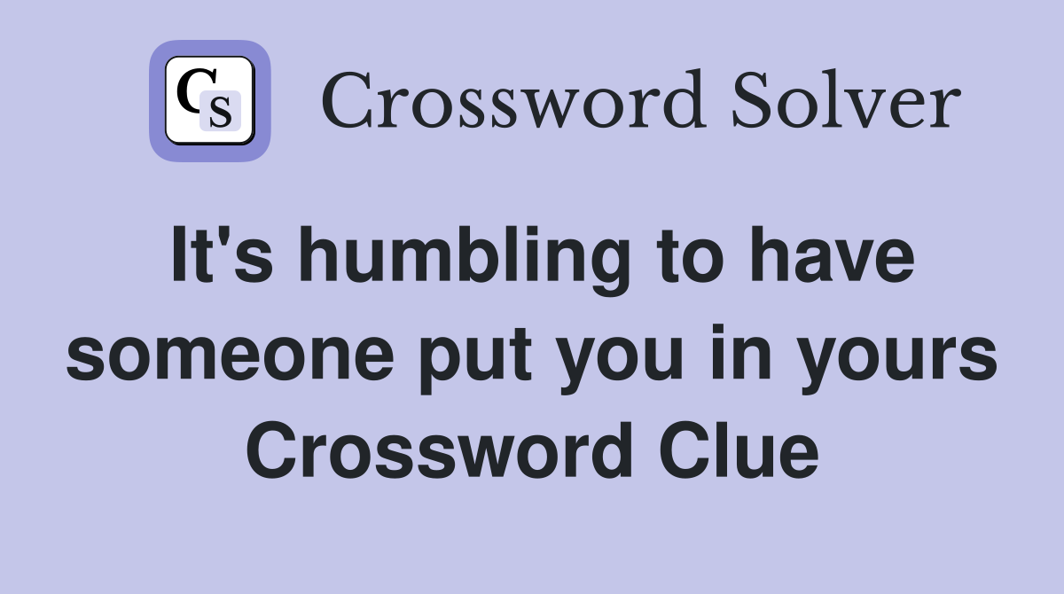 It's humbling to have someone put you in yours Crossword Clue