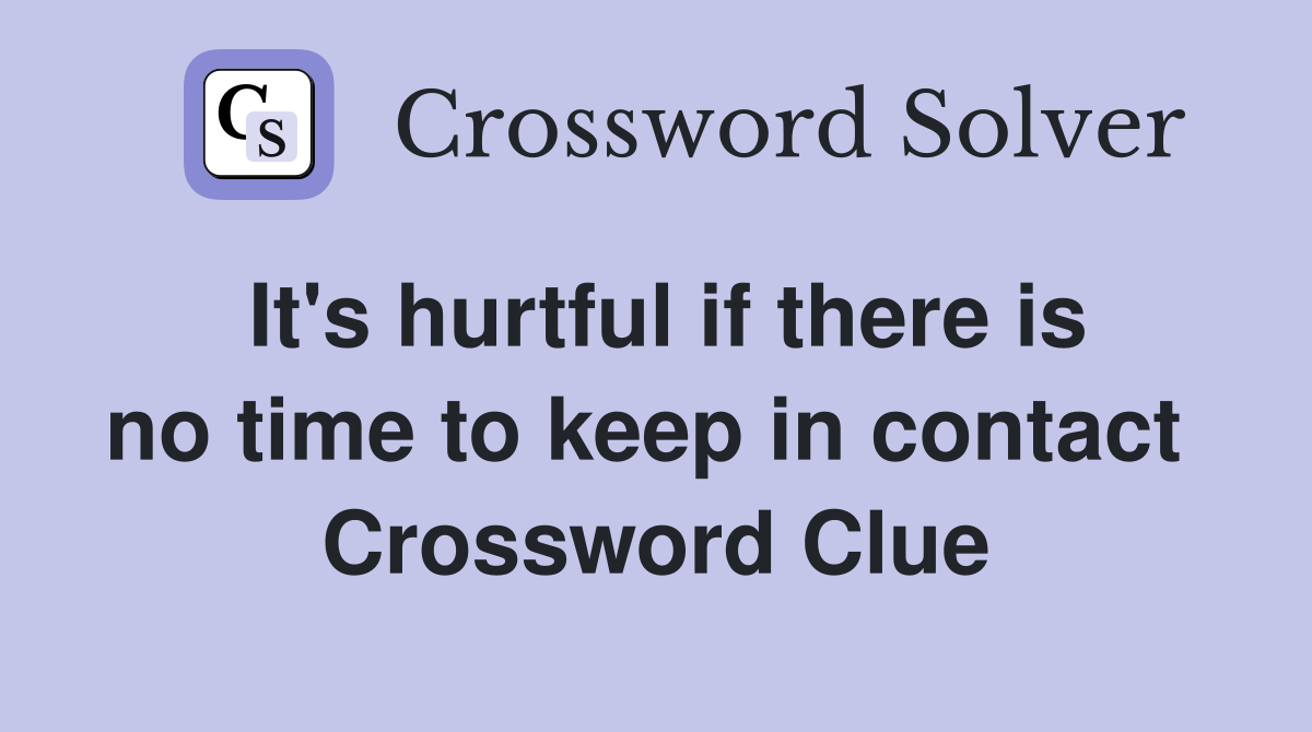 It's hurtful if there is no time to keep in contact  Crossword Clue