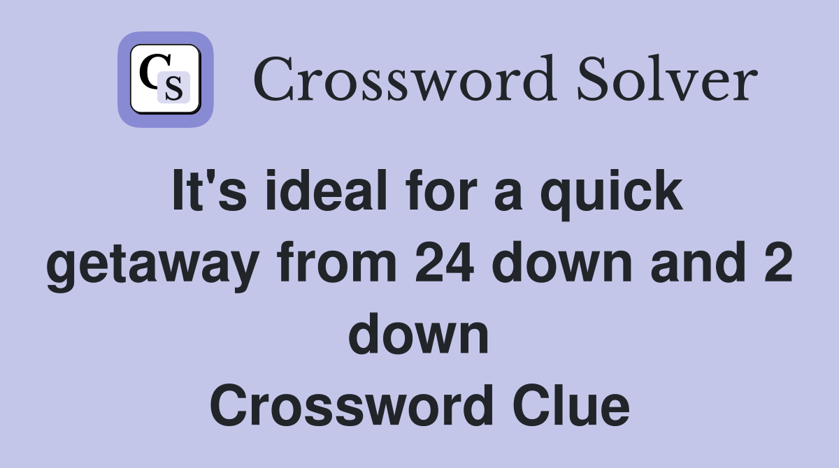 It's ideal for a quick getaway from 24 down and 2 down Crossword Clue