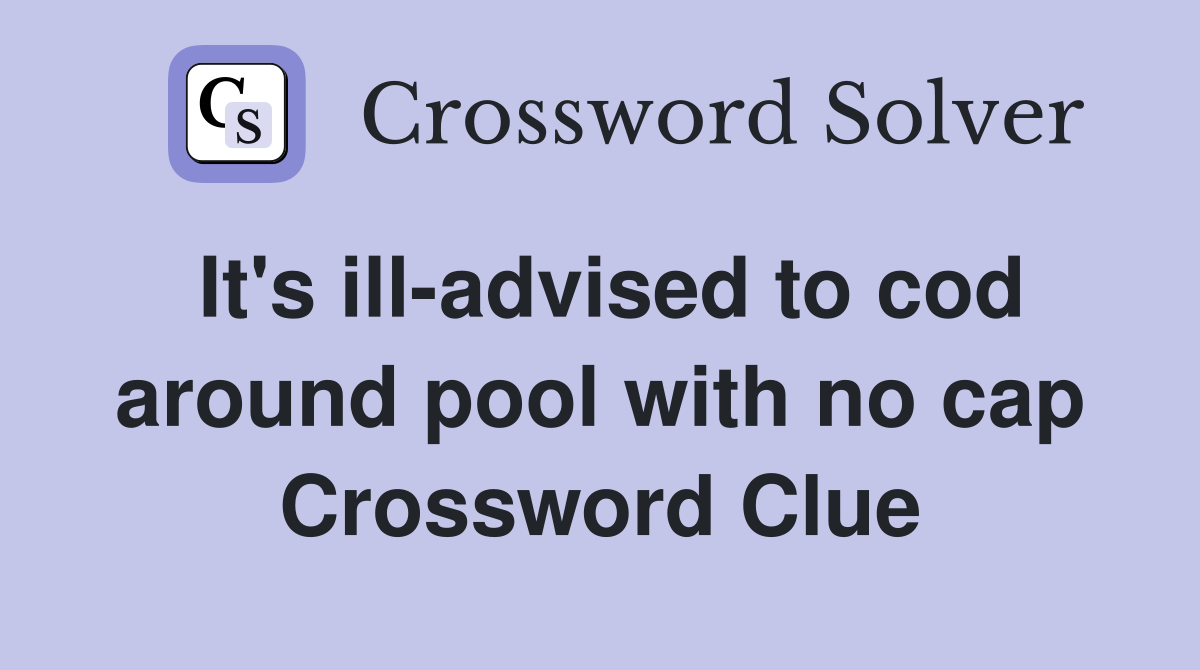 It's ill-advised to cod around pool with no cap Crossword Clue