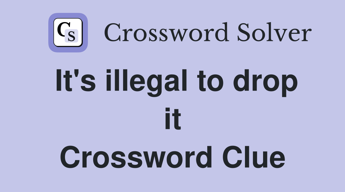 It's illegal to drop it Crossword Clue