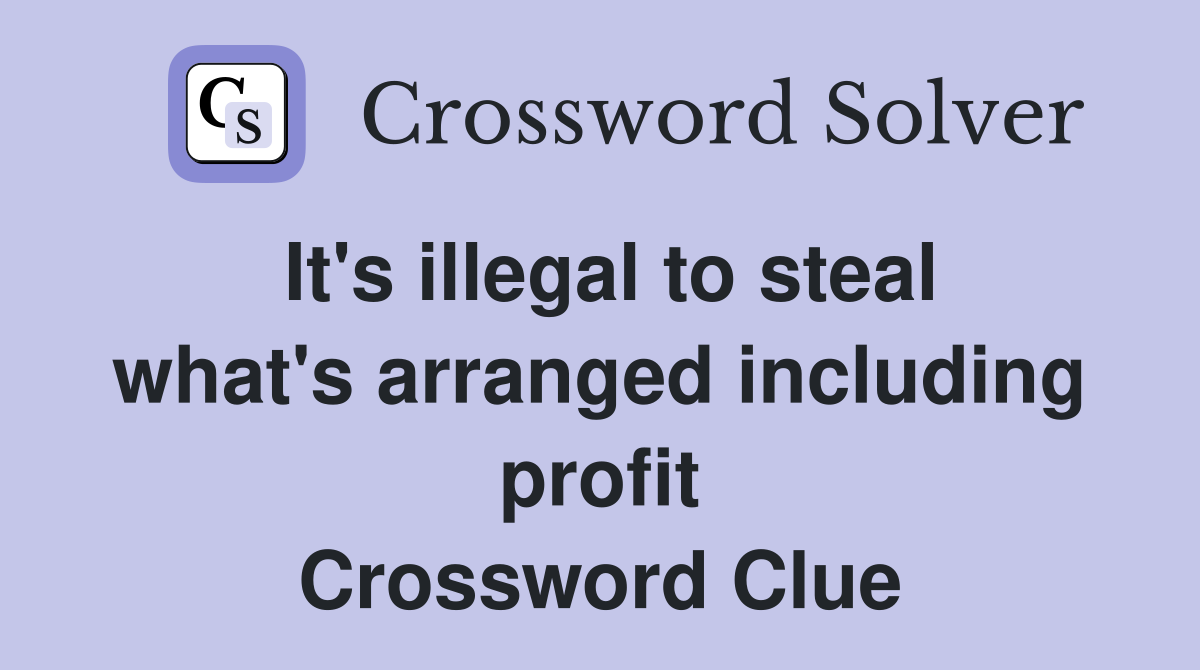 It's illegal to steal what's arranged including profit Crossword Clue