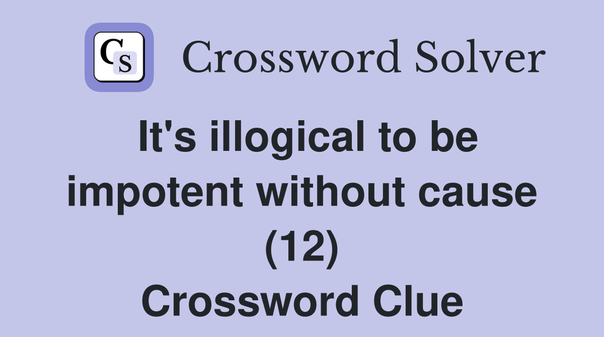 It's illogical to be impotent without cause (12) Crossword Clue