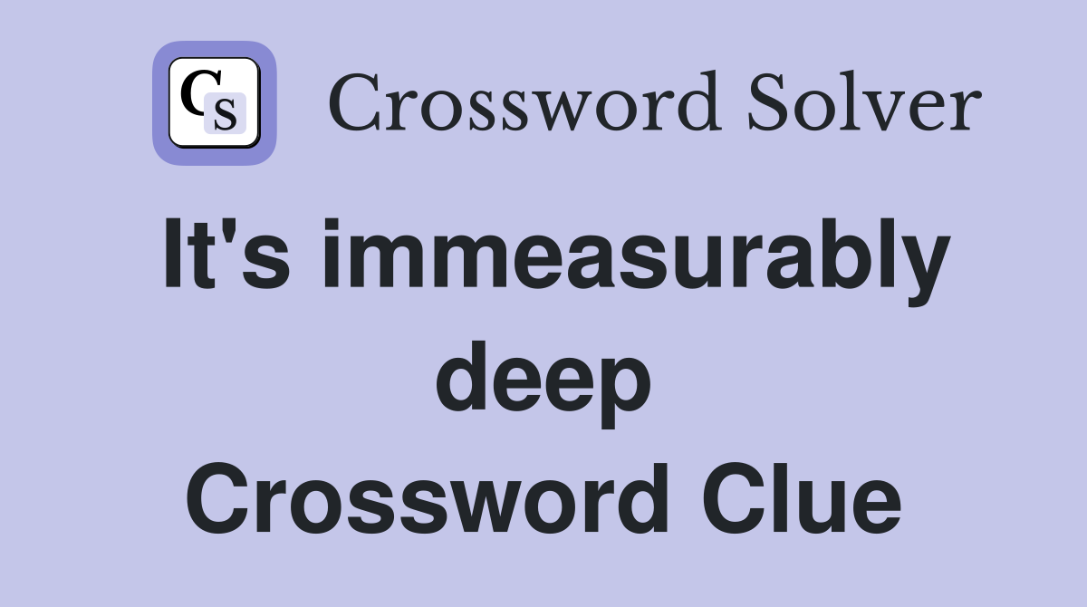 It's immeasurably deep Crossword Clue