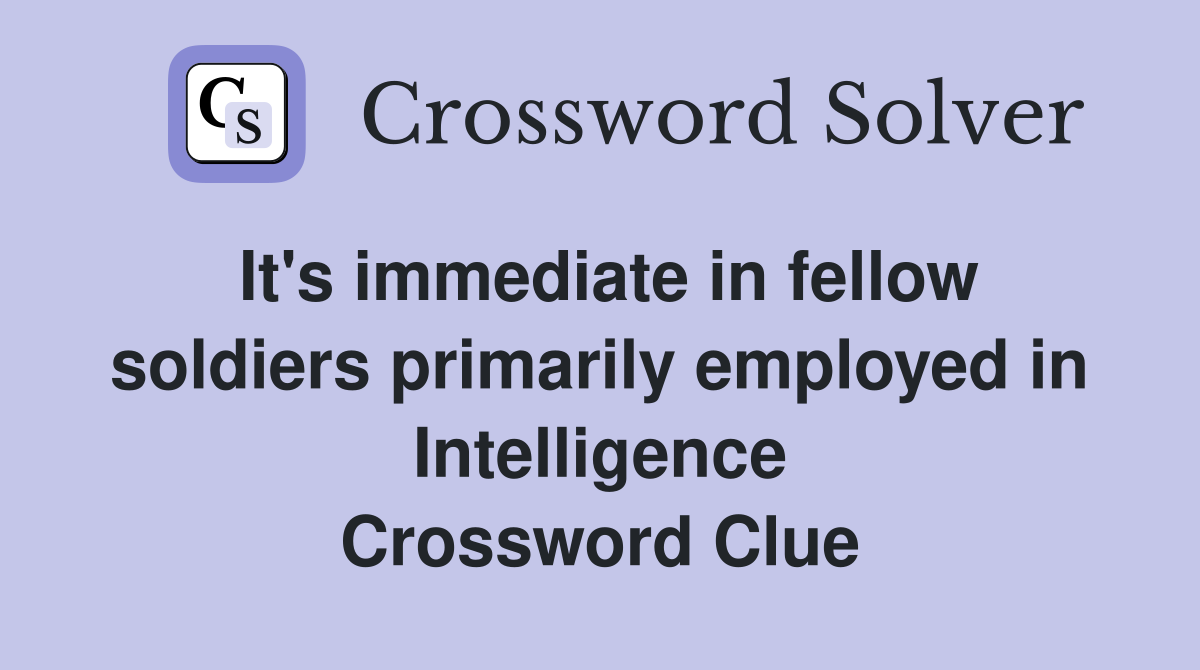It's immediate in fellow soldiers primarily employed in Intelligence Crossword Clue