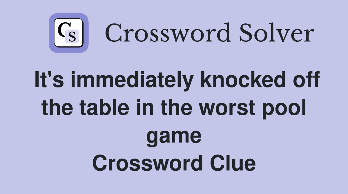 It's immediately knocked off the table in the worst pool game Crossword Clue