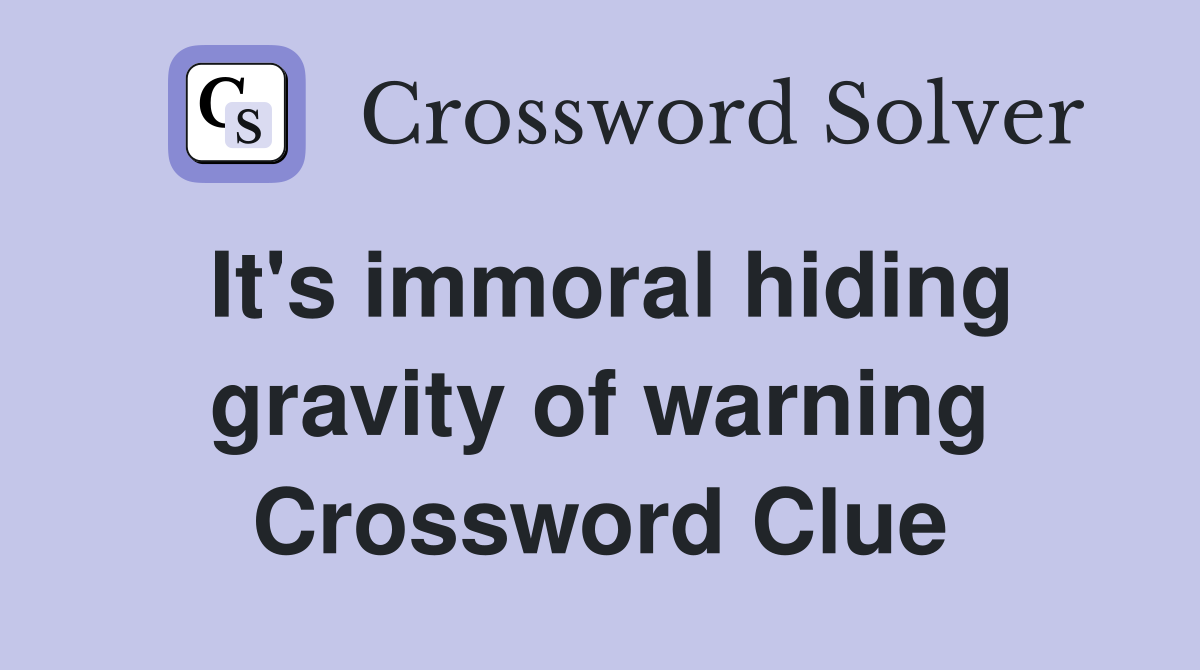 It's immoral hiding gravity of warning Crossword Clue