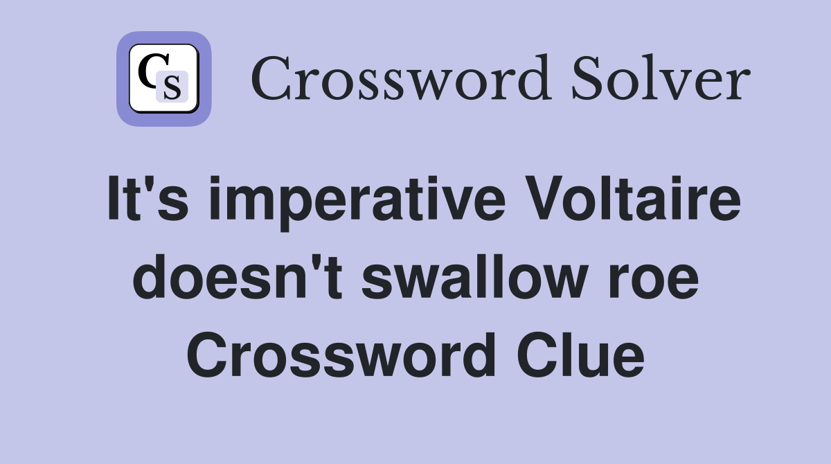It's imperative Voltaire doesn't swallow roe Crossword Clue