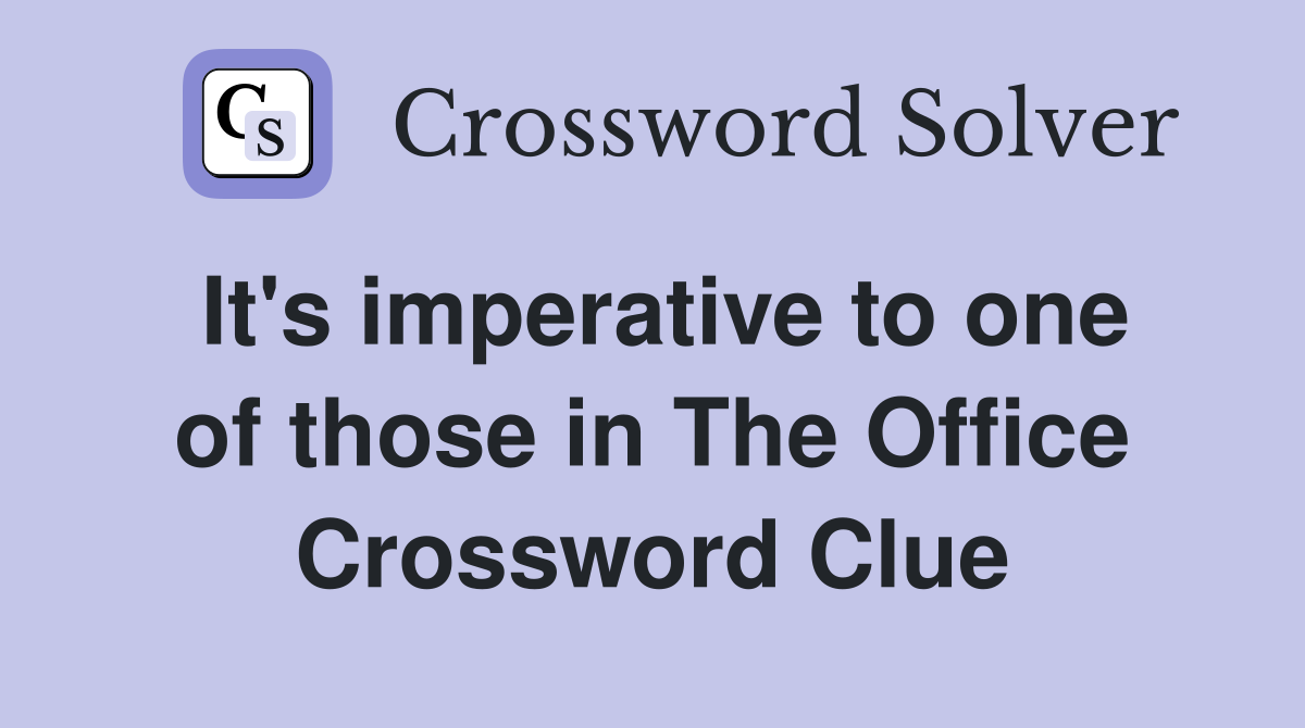 It's imperative to one of those in The Office Crossword Clue