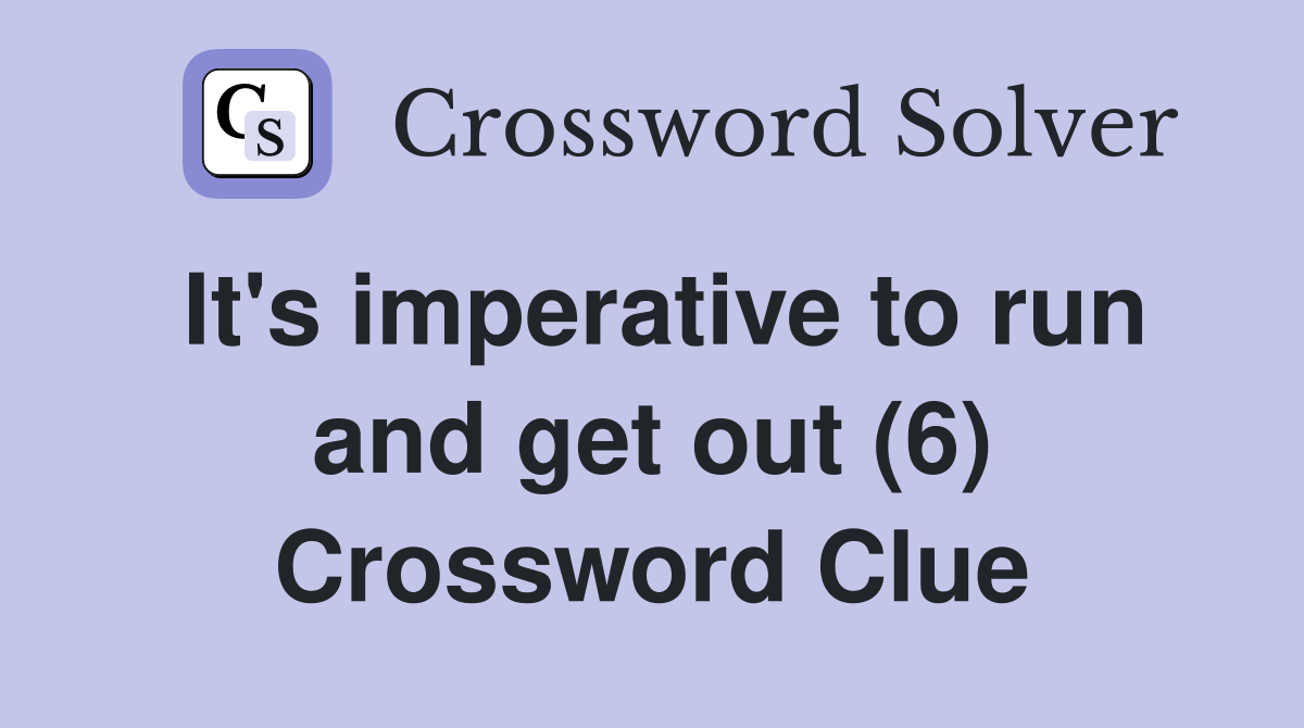 It's imperative to run and get out (6) Crossword Clue