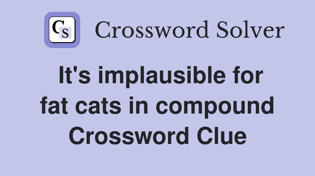 It's implausible for fat cats in compound Crossword Clue