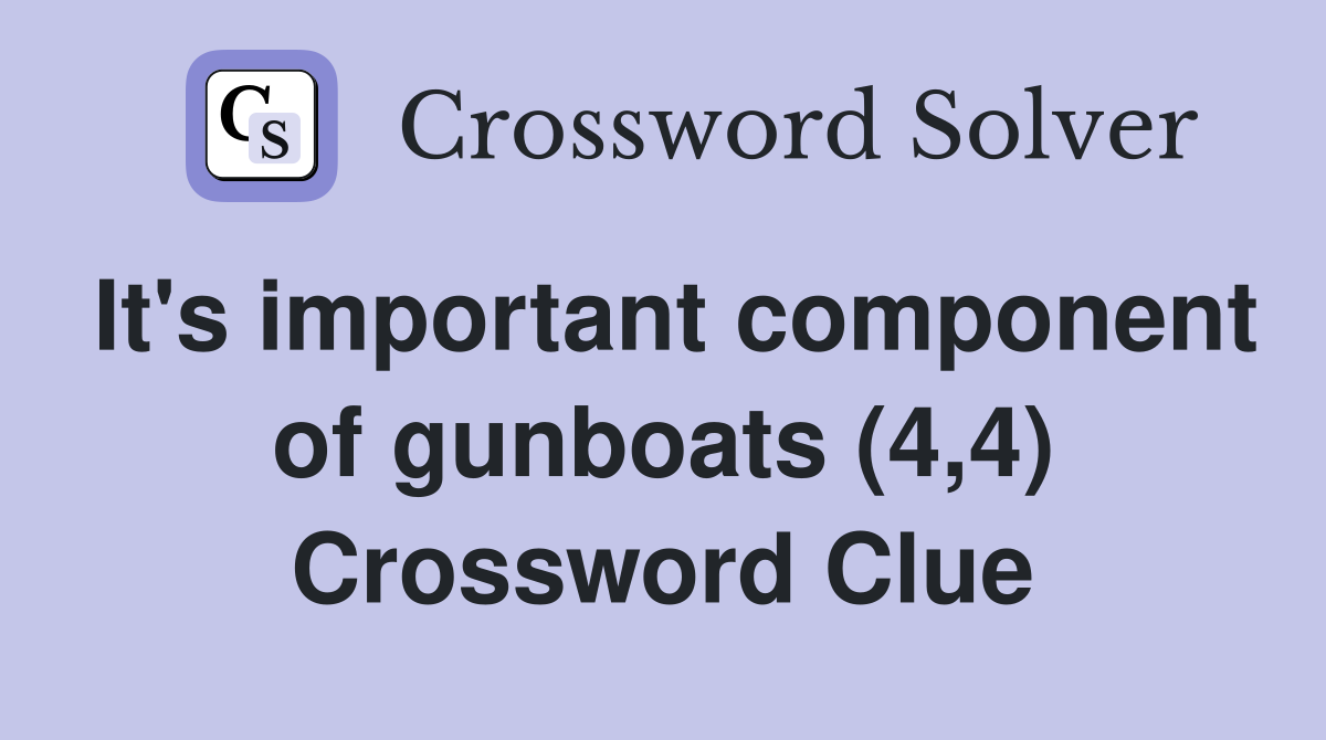 It's important component of gunboats (4,4) Crossword Clue