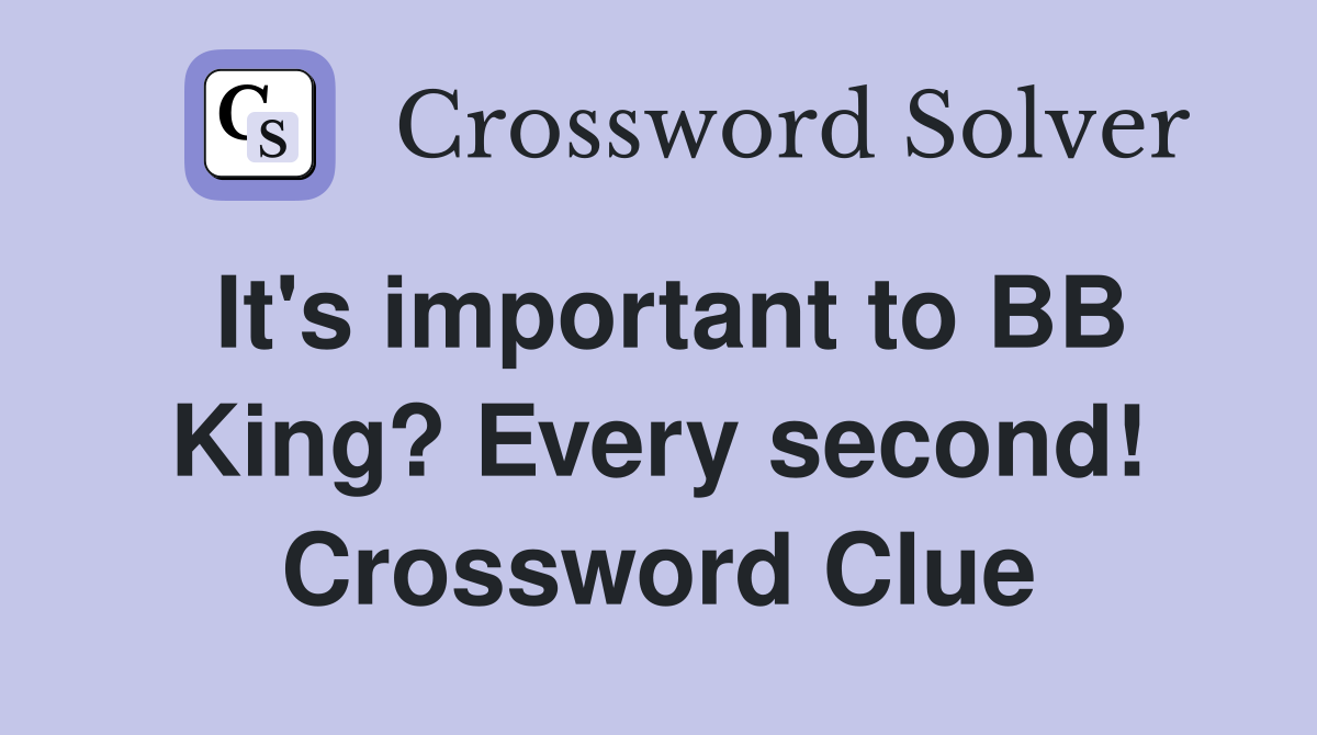 It's important to BB King? Every second! Crossword Clue