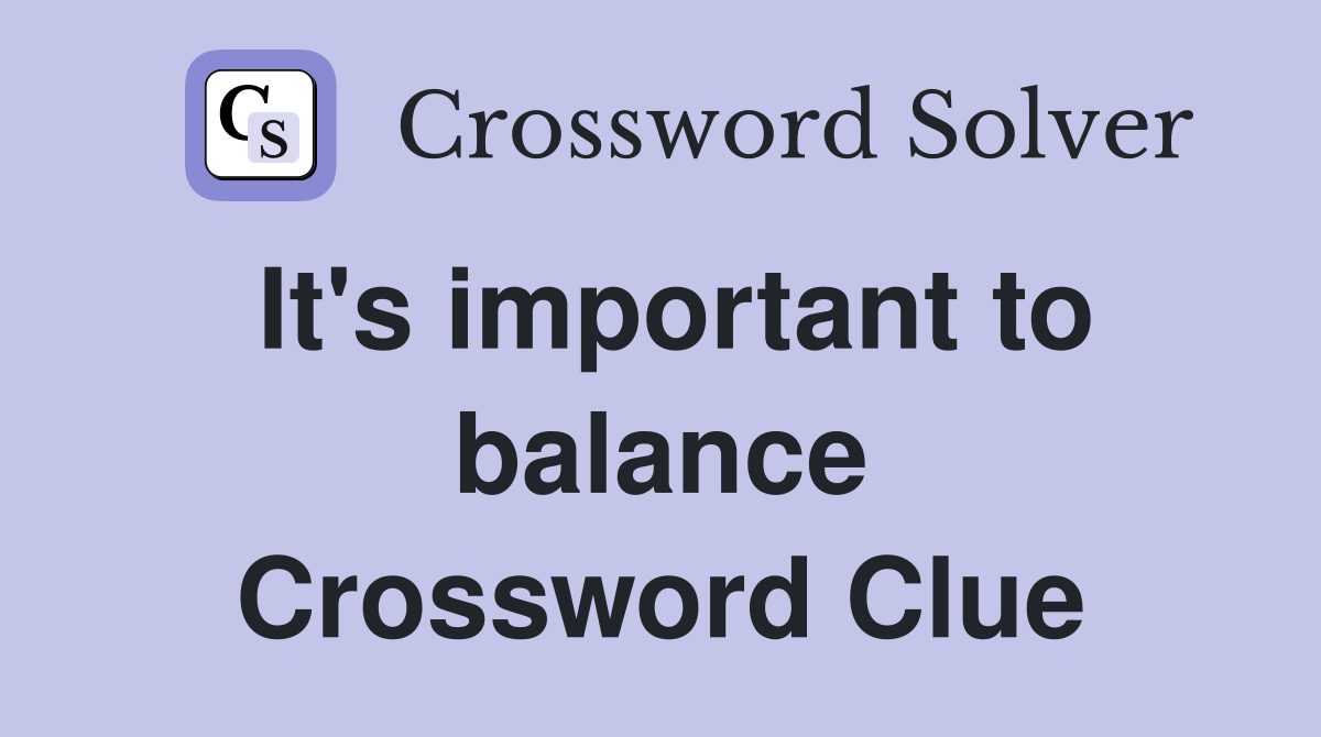 It's important to balance Crossword Clue