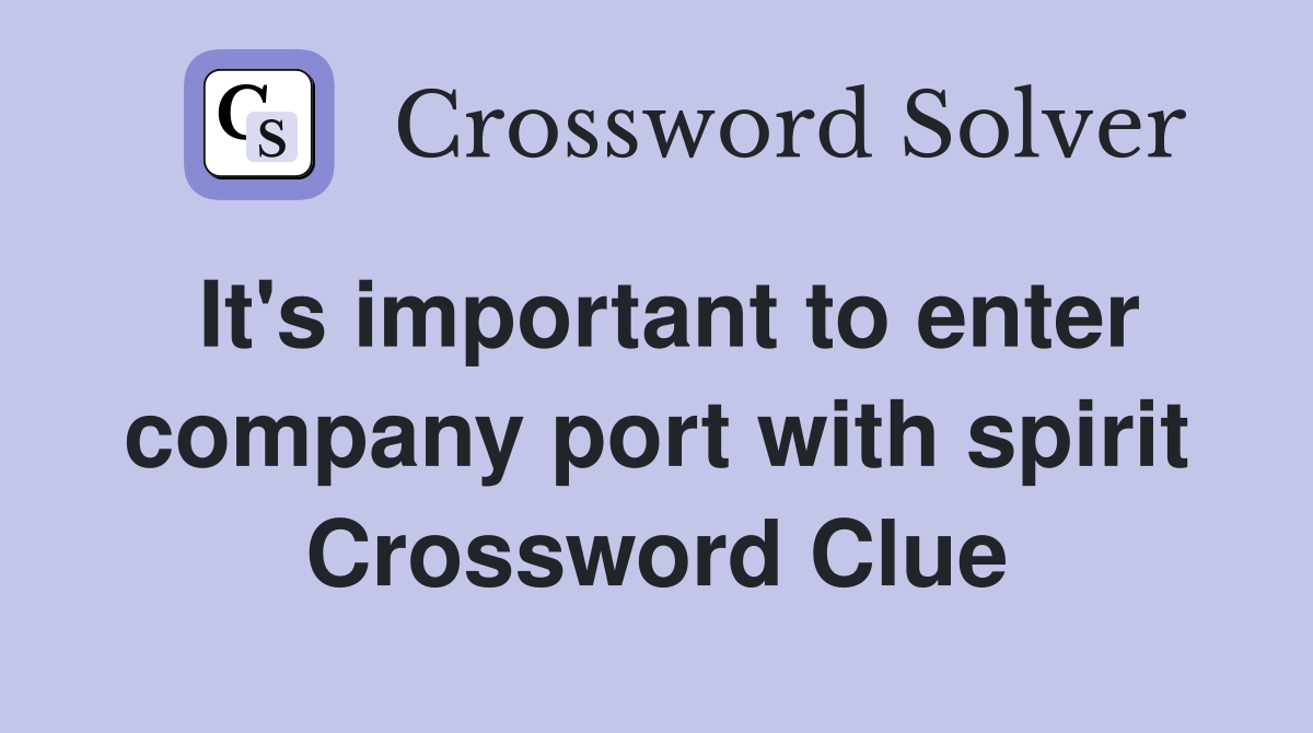 It's important to enter company port with spirit Crossword Clue