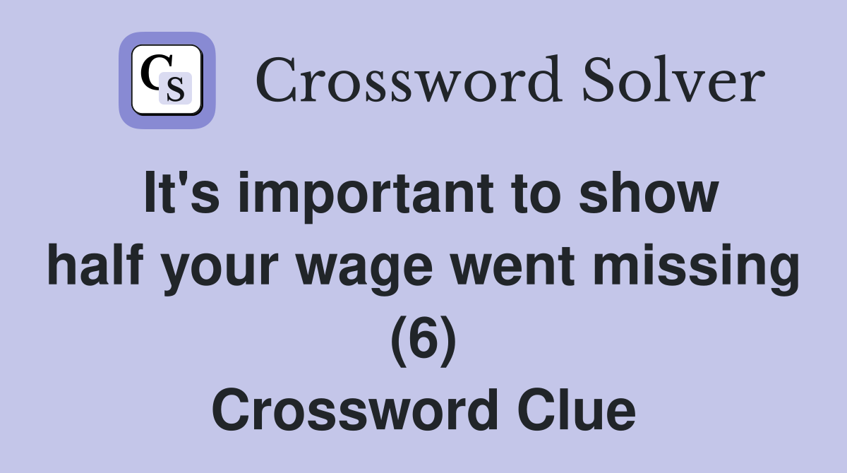 It's important to show half your wage went missing (6) Crossword Clue