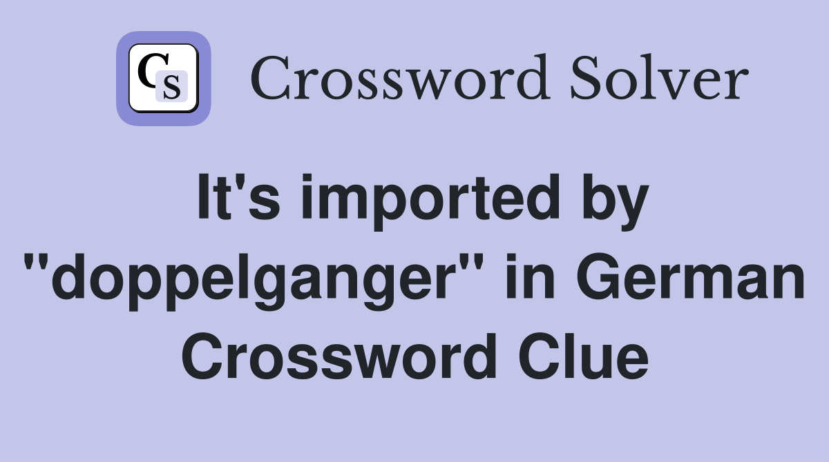 It's imported by "doppelganger" in German Crossword Clue