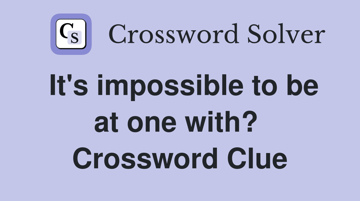 It's impossible to be at one with?  Crossword Clue