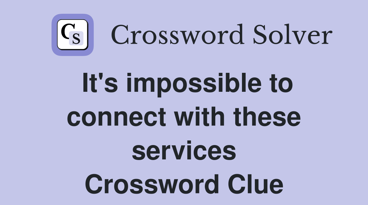It's impossible to connect with these services Crossword Clue