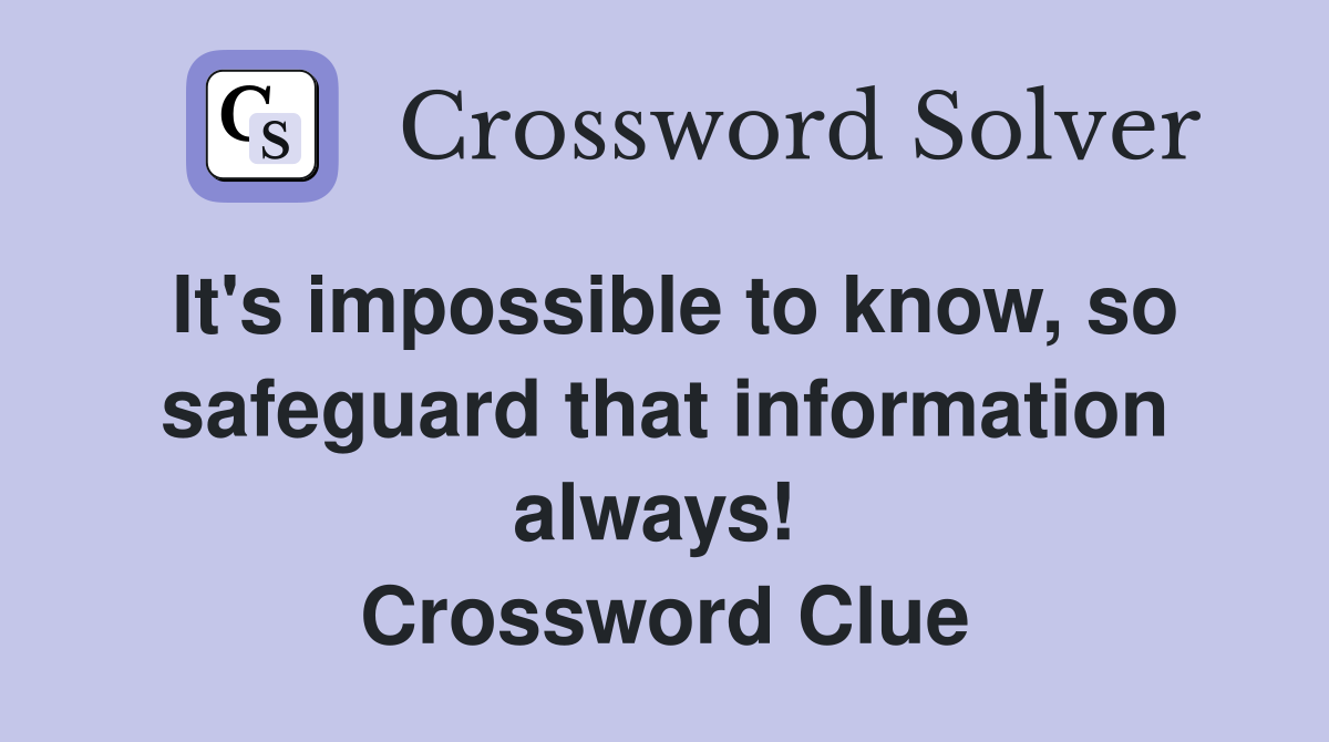 It's impossible to know, so safeguard that information always!  Crossword Clue