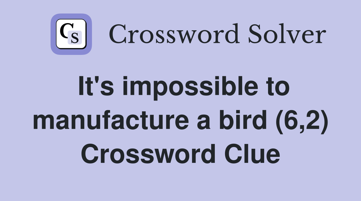 It's impossible to manufacture a bird (6,2) Crossword Clue