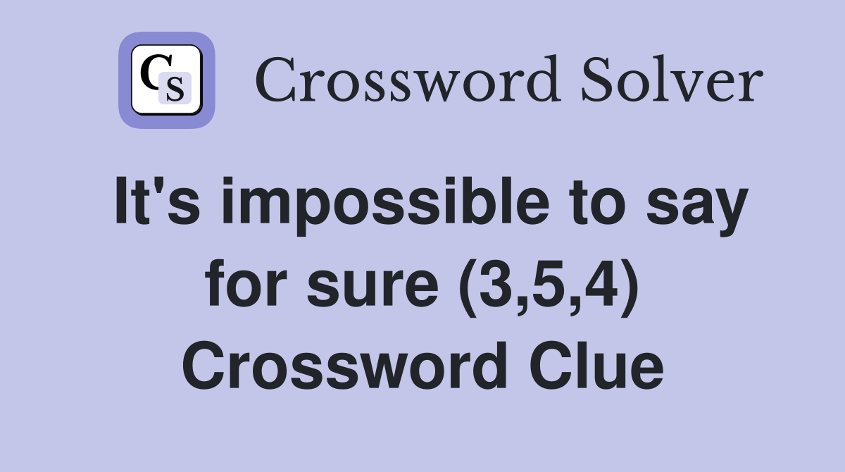 It's impossible to say for sure (3,5,4) Crossword Clue