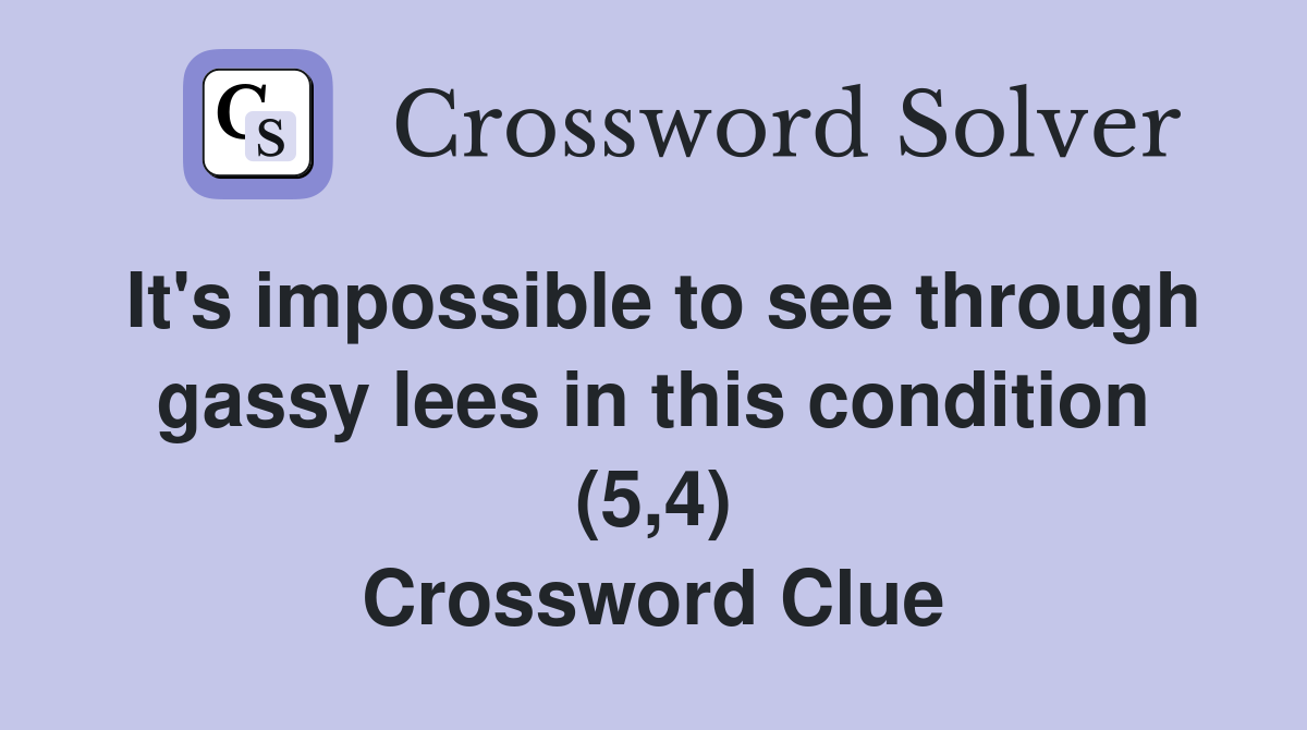 It's impossible to see through gassy lees in this condition (5,4) Crossword Clue