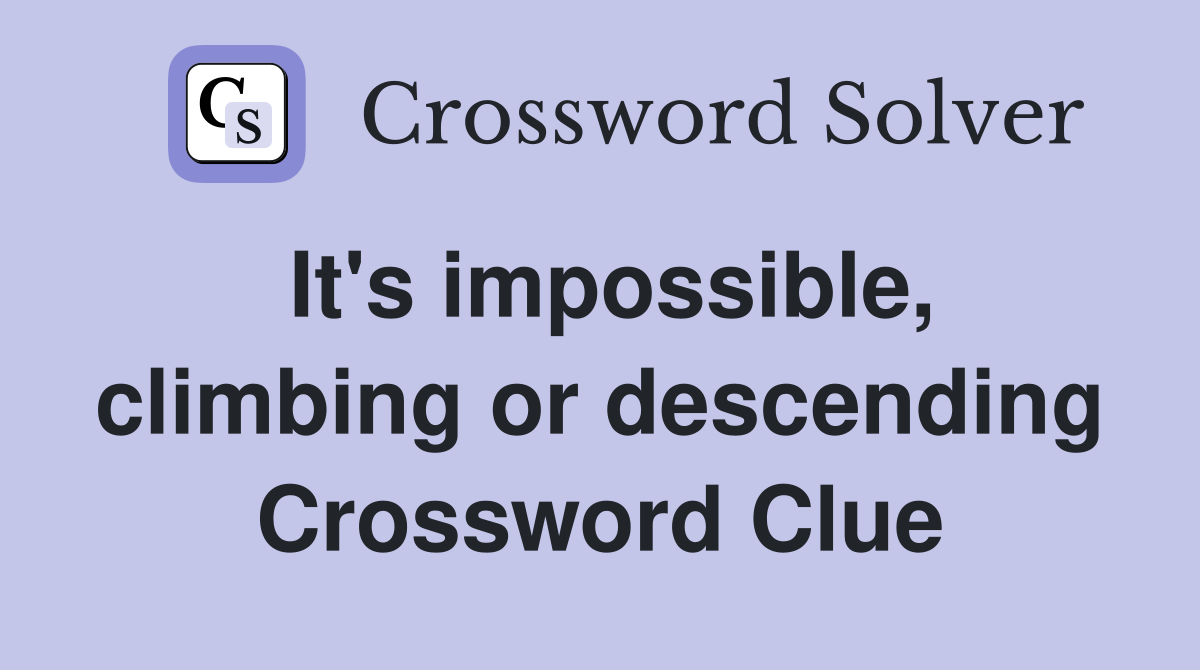 It's impossible, climbing or descending Crossword Clue