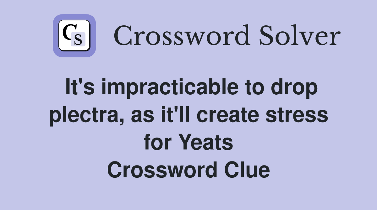 It's impracticable to drop plectra, as it'll create stress for Yeats Crossword Clue