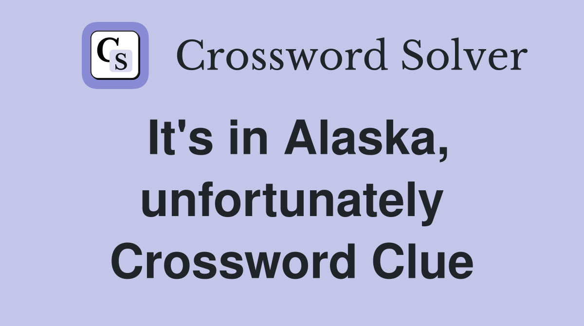 It's in Alaska, unfortunately Crossword Clue