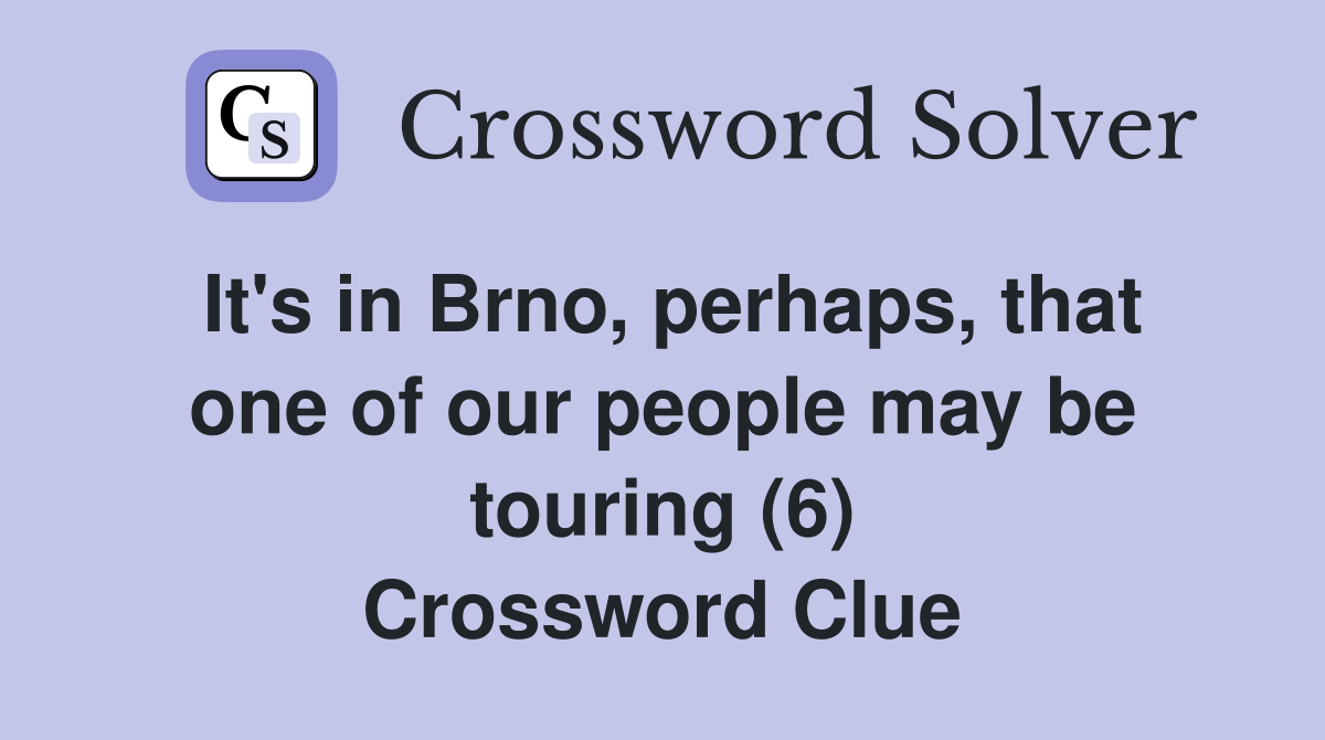 It's in Brno, perhaps, that one of our people may be touring (6) Crossword Clue