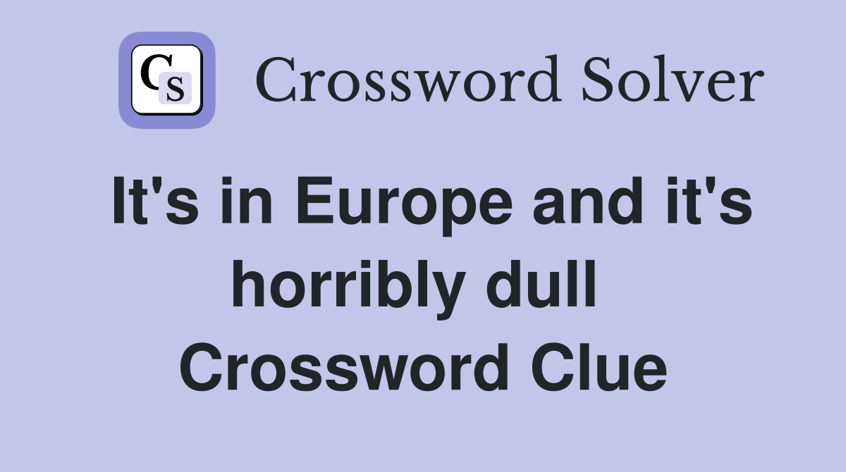 It's in Europe and it's horribly dull  Crossword Clue