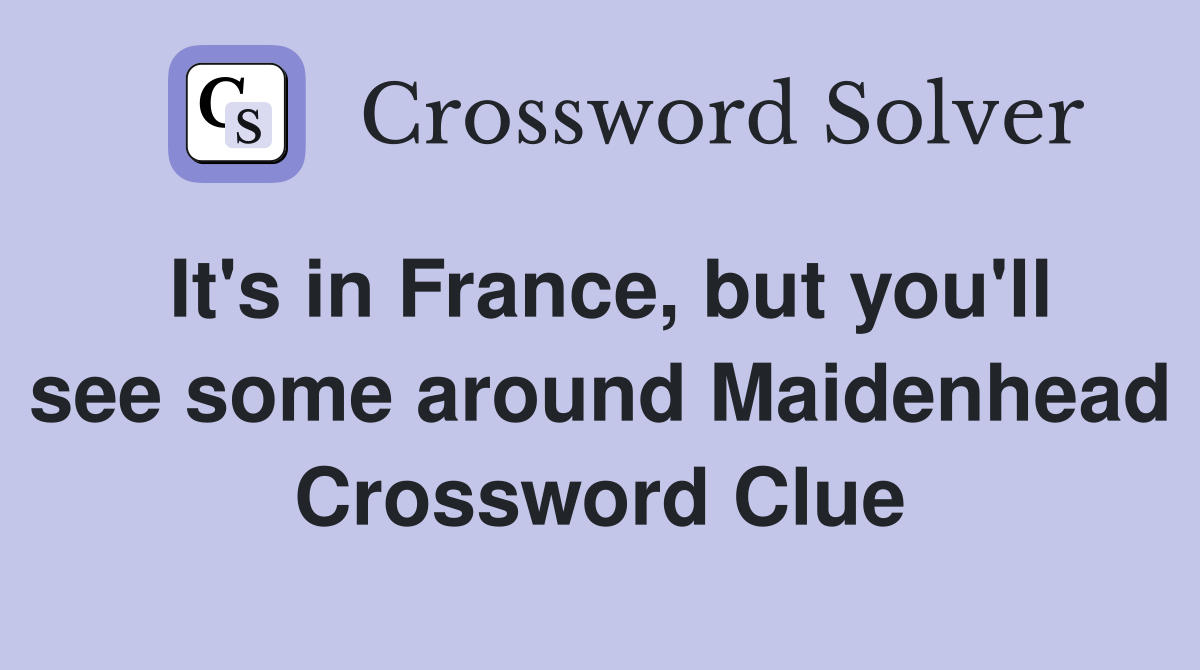It's in France, but you'll see some around Maidenhead Crossword Clue