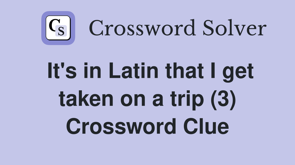 It's in Latin that I get taken on a trip (3) Crossword Clue