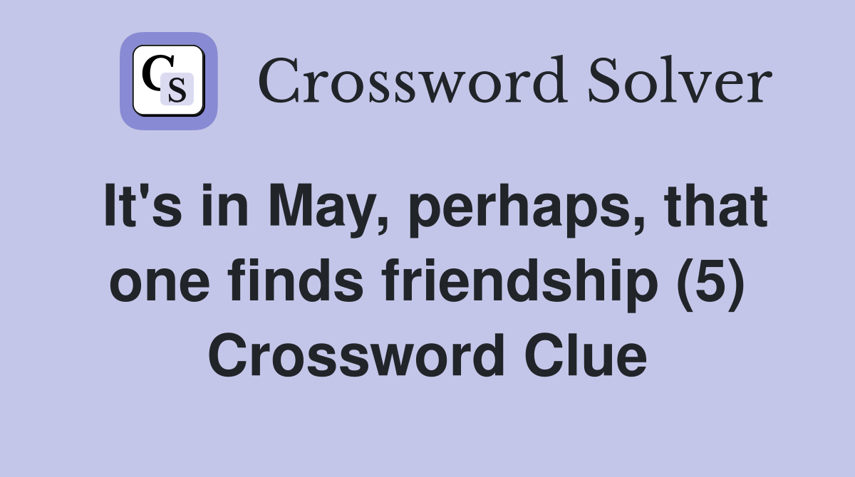 It's in May, perhaps, that one finds friendship (5) Crossword Clue