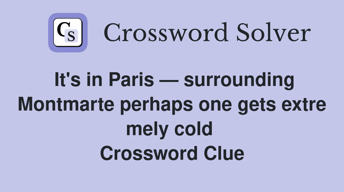 It's in Paris — surrounding Montmarte perhaps one gets extre mely cold  Crossword Clue