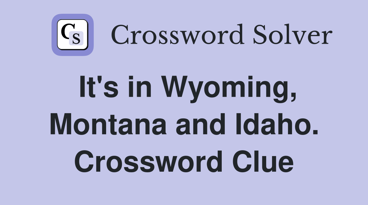 It's in Wyoming, Montana and Idaho. Crossword Clue