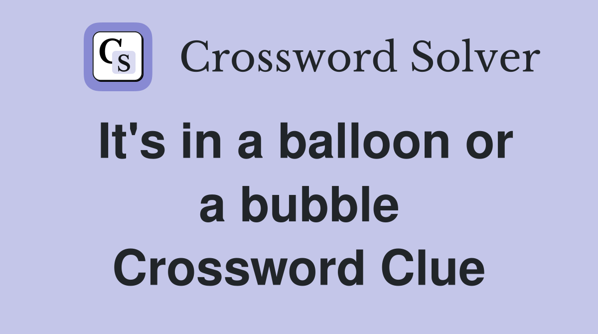 It's in a balloon or a bubble Crossword Clue