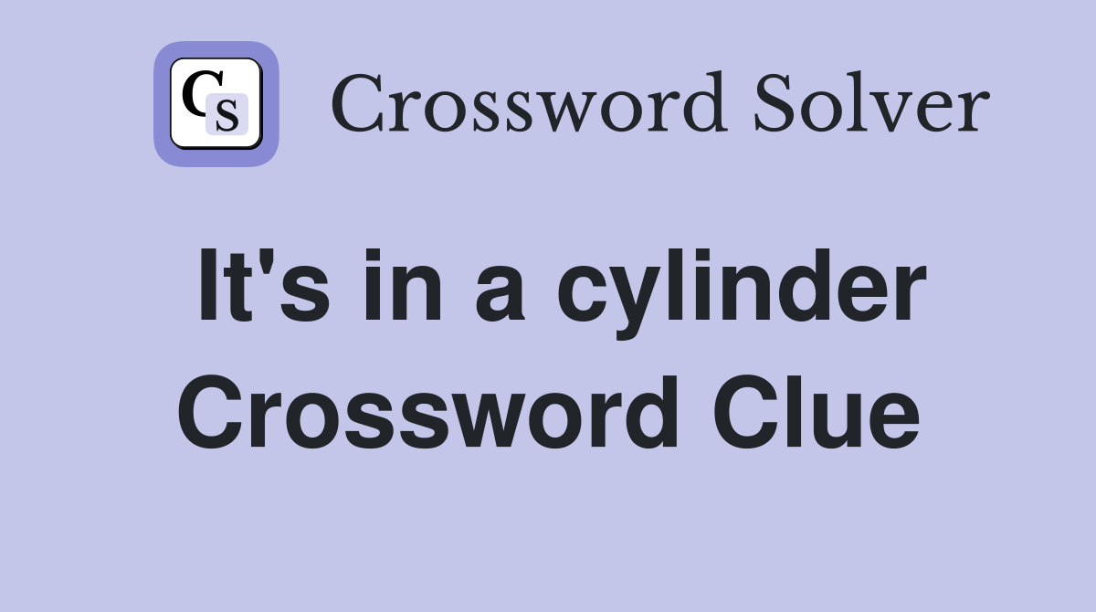 It's in a cylinder Crossword Clue