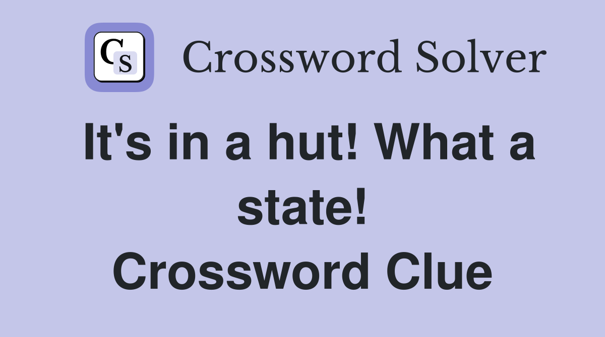 It's in a hut! What a state! Crossword Clue