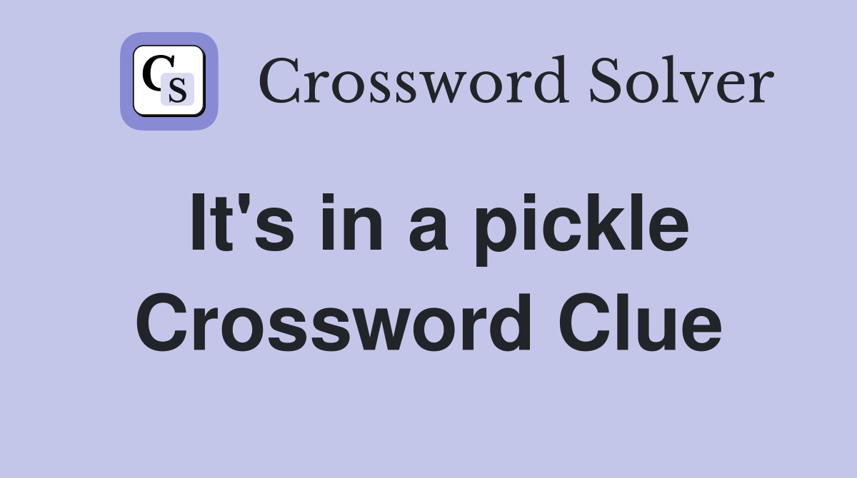 It's in a pickle Crossword Clue