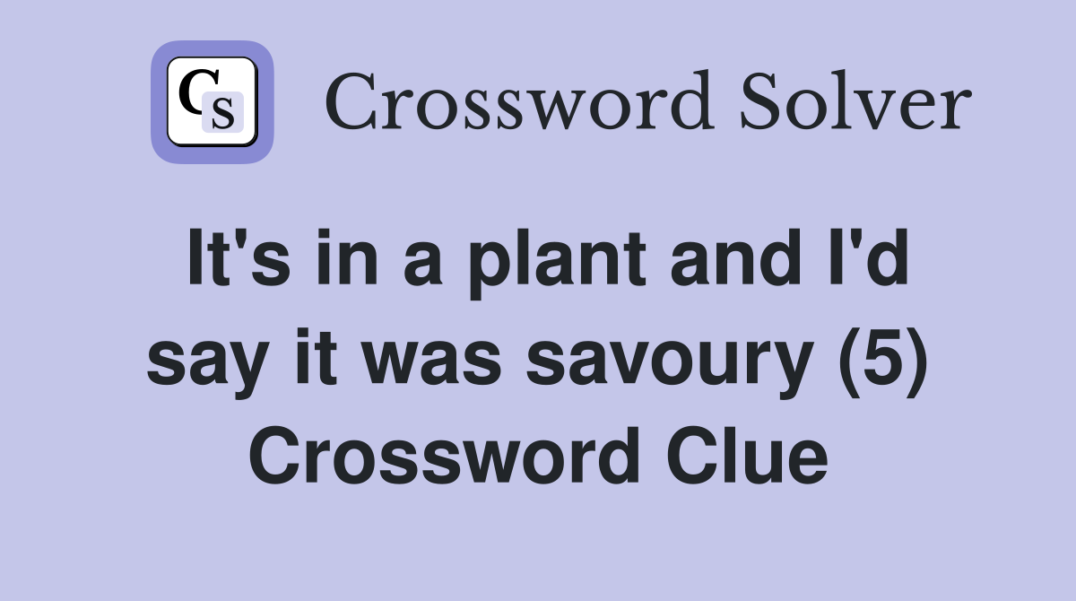 It's in a plant and I'd say it was savoury (5) Crossword Clue